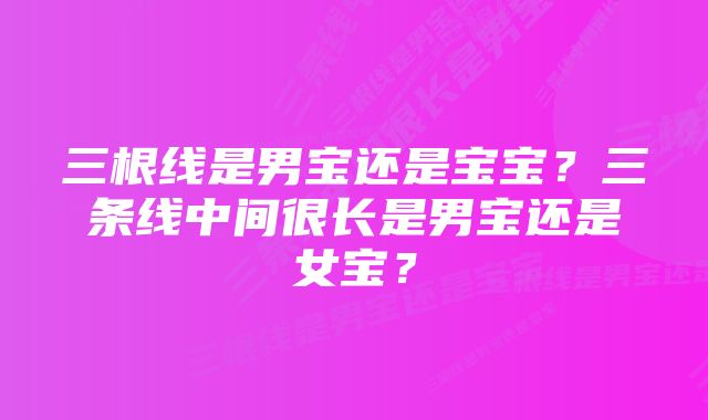 三根线是男宝还是宝宝？三条线中间很长是男宝还是女宝？