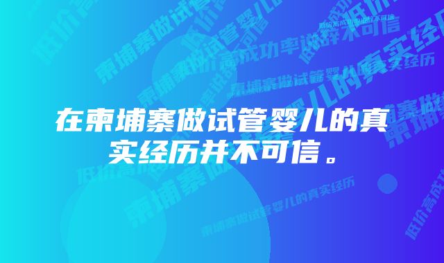 在柬埔寨做试管婴儿的真实经历并不可信。