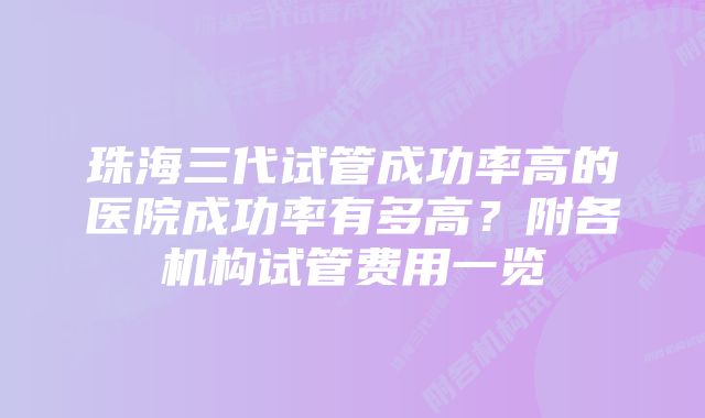 珠海三代试管成功率高的医院成功率有多高？附各机构试管费用一览