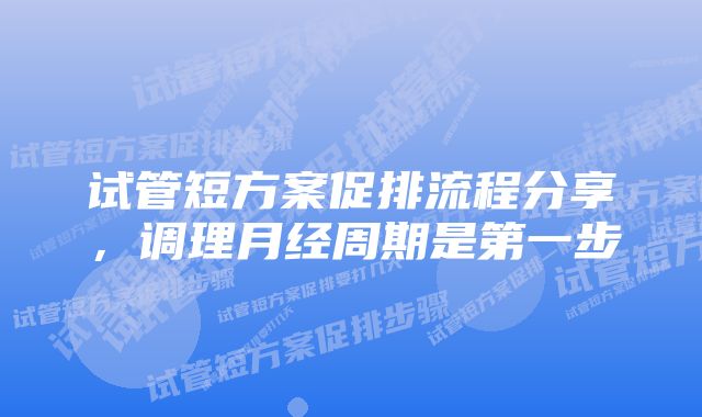 试管短方案促排流程分享，调理月经周期是第一步