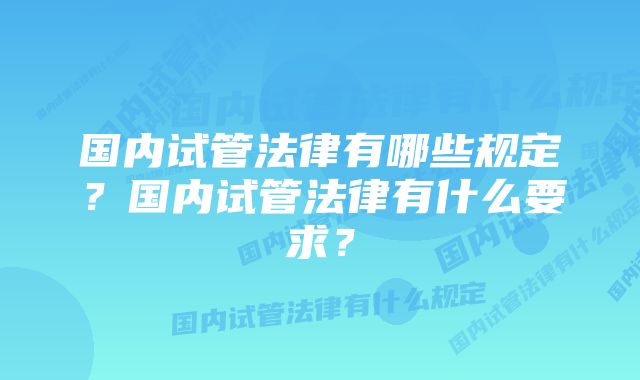 国内试管法律有哪些规定？国内试管法律有什么要求？