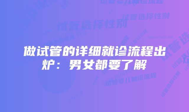 做试管的详细就诊流程出炉：男女都要了解