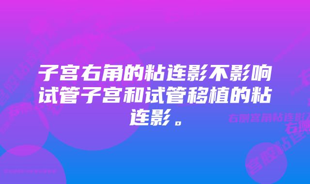 子宫右角的粘连影不影响试管子宫和试管移植的粘连影。