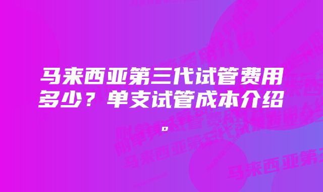 马来西亚第三代试管费用多少？单支试管成本介绍。