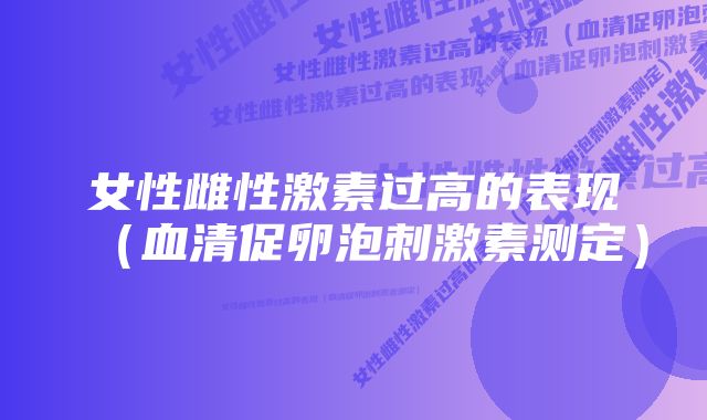 女性雌性激素过高的表现（血清促卵泡刺激素测定）