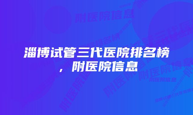 淄博试管三代医院排名榜，附医院信息