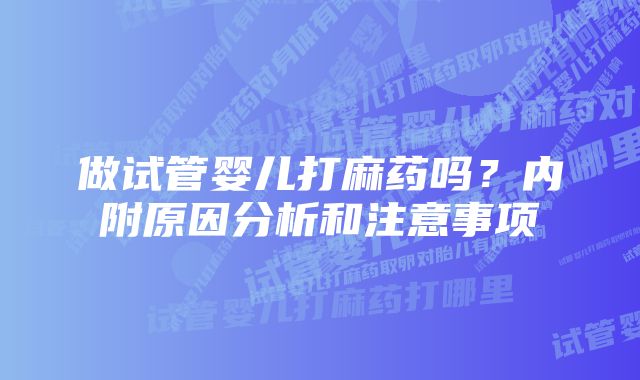 做试管婴儿打麻药吗？内附原因分析和注意事项