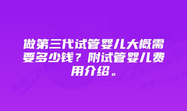 做第三代试管婴儿大概需要多少钱？附试管婴儿费用介绍。