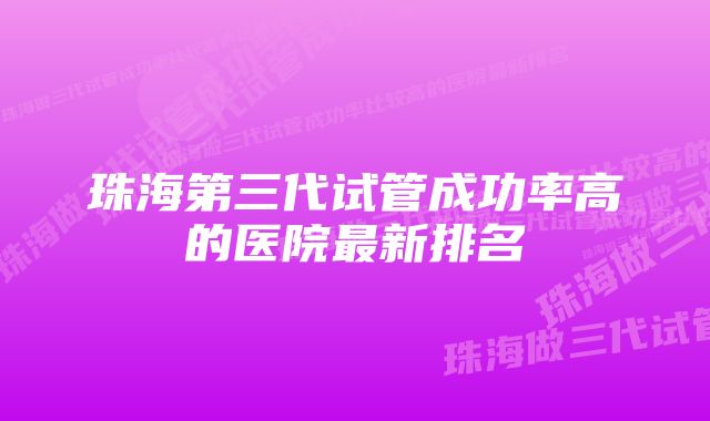 珠海第三代试管成功率高的医院最新排名