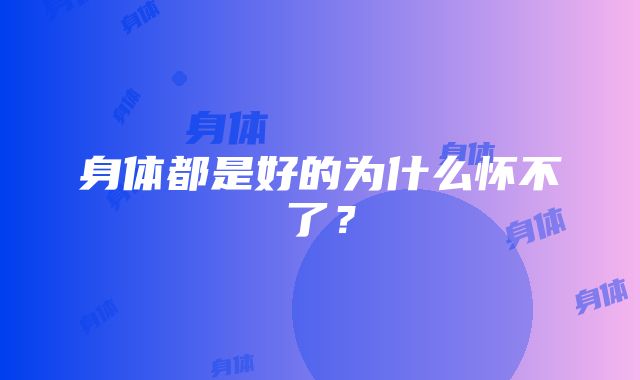 身体都是好的为什么怀不了？