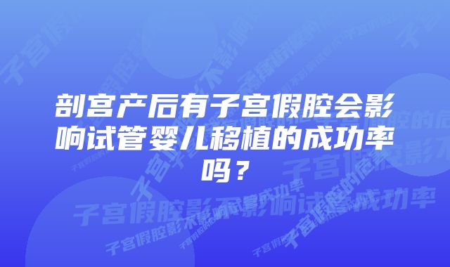 剖宫产后有子宫假腔会影响试管婴儿移植的成功率吗？