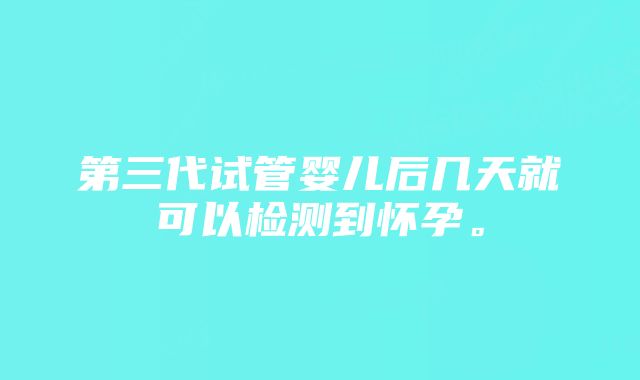 第三代试管婴儿后几天就可以检测到怀孕。