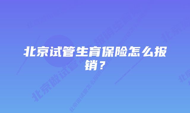 北京试管生育保险怎么报销？