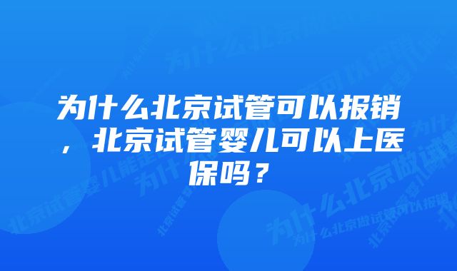 为什么北京试管可以报销，北京试管婴儿可以上医保吗？