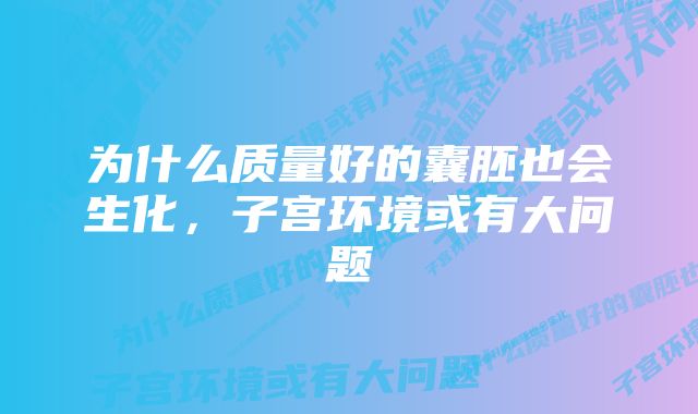 为什么质量好的囊胚也会生化，子宫环境或有大问题