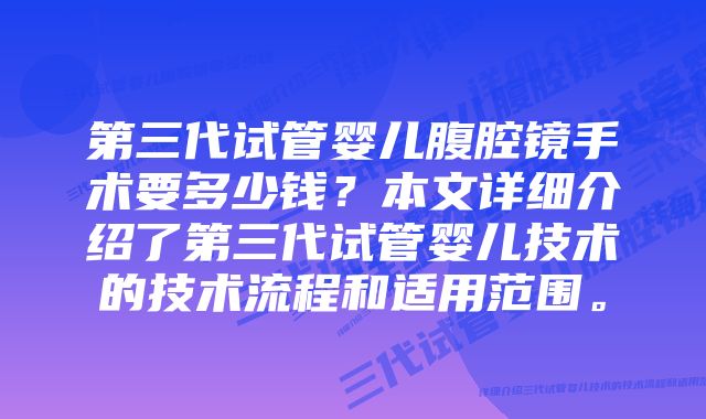 第三代试管婴儿腹腔镜手术要多少钱？本文详细介绍了第三代试管婴儿技术的技术流程和适用范围。