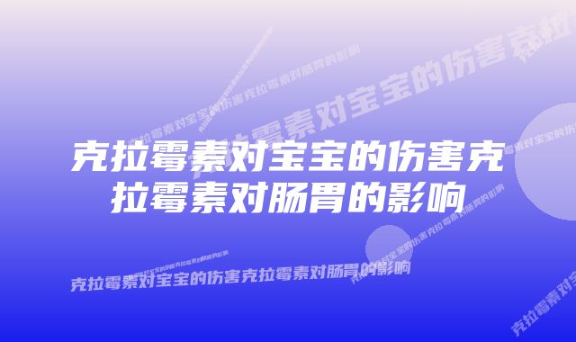 克拉霉素对宝宝的伤害克拉霉素对肠胃的影响