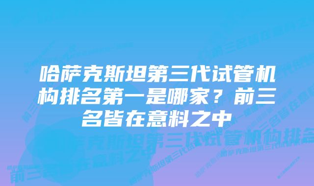 哈萨克斯坦第三代试管机构排名第一是哪家？前三名皆在意料之中