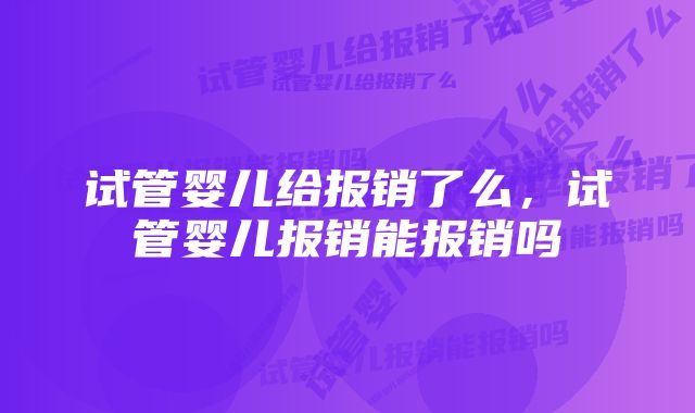 试管婴儿给报销了么，试管婴儿报销能报销吗