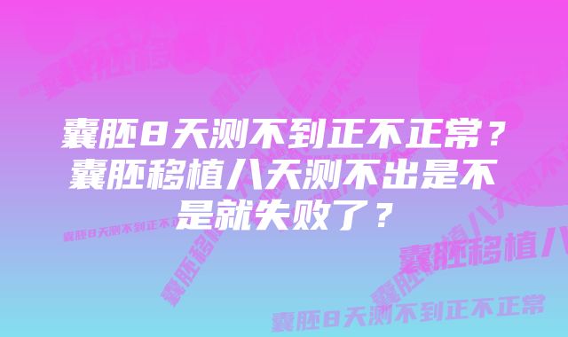 囊胚8天测不到正不正常？囊胚移植八天测不出是不是就失败了？