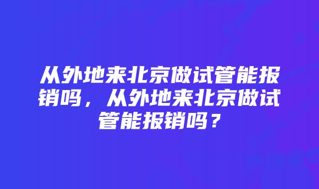 从外地来北京做试管能报销吗，从外地来北京做试管能报销吗？