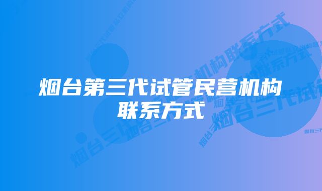 烟台第三代试管民营机构联系方式