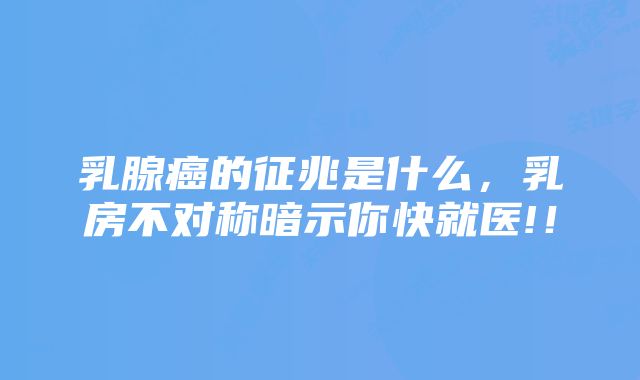 乳腺癌的征兆是什么，乳房不对称暗示你快就医!！