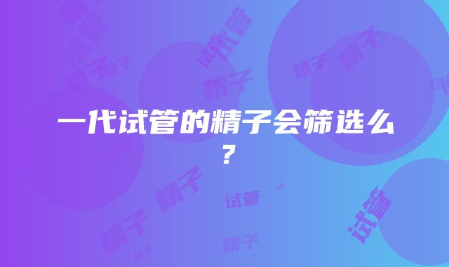 一代试管的精子会筛选么？