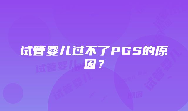 试管婴儿过不了PGS的原因？