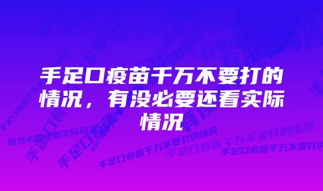 手足口疫苗千万不要打的情况，有没必要还看实际情况