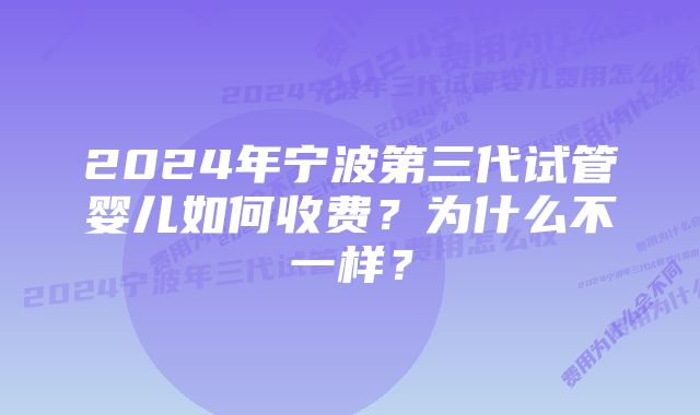 2024年宁波第三代试管婴儿如何收费？为什么不一样？