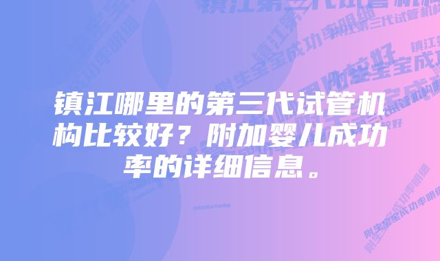 镇江哪里的第三代试管机构比较好？附加婴儿成功率的详细信息。