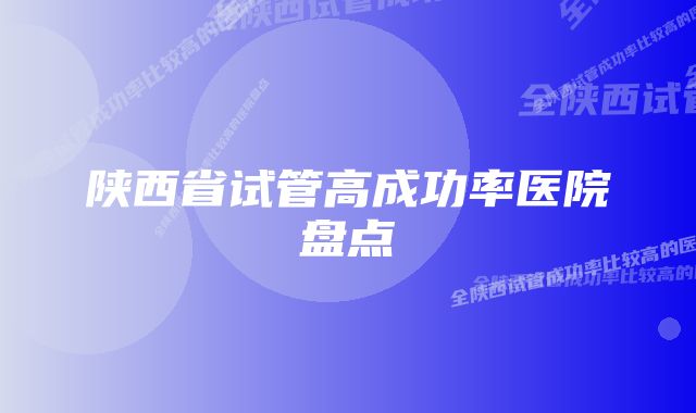 陕西省试管高成功率医院盘点