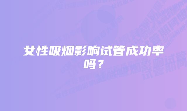 女性吸烟影响试管成功率吗？