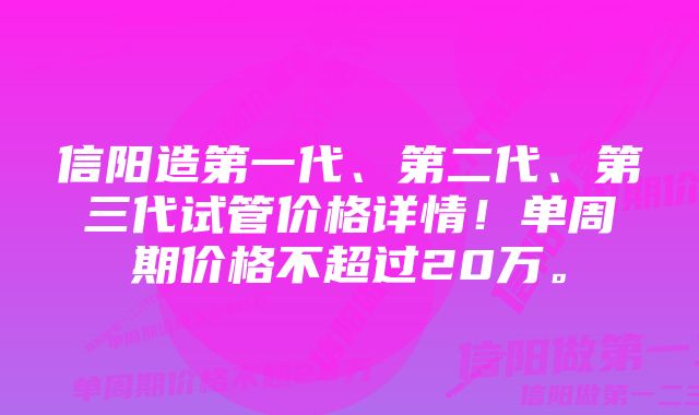 信阳造第一代、第二代、第三代试管价格详情！单周期价格不超过20万。