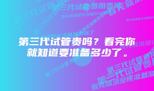 第三代试管贵吗？看完你就知道要准备多少了。