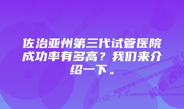 佐治亚州第三代试管医院成功率有多高？我们来介绍一下。