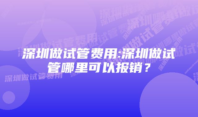 深圳做试管费用:深圳做试管哪里可以报销？