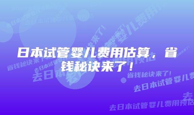 日本试管婴儿费用估算，省钱秘诀来了！