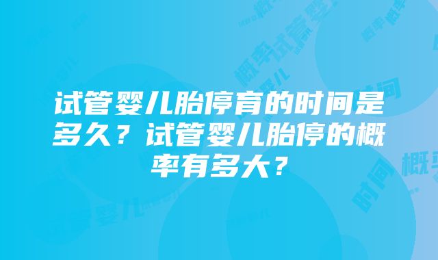 试管婴儿胎停育的时间是多久？试管婴儿胎停的概率有多大？