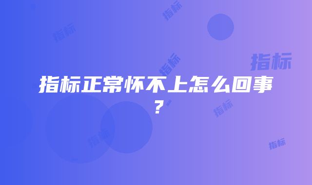 指标正常怀不上怎么回事？