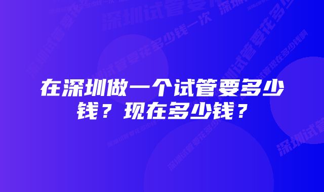 在深圳做一个试管要多少钱？现在多少钱？