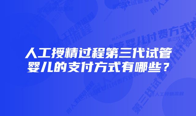 人工授精过程第三代试管婴儿的支付方式有哪些？