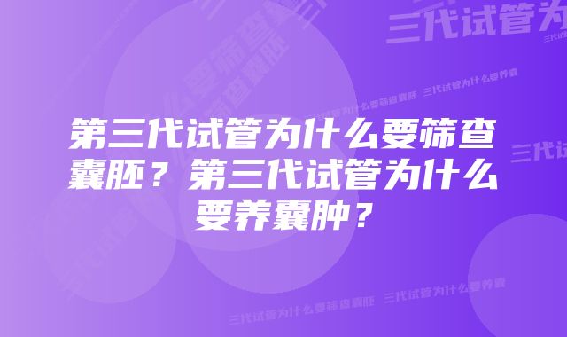 第三代试管为什么要筛查囊胚？第三代试管为什么要养囊肿？