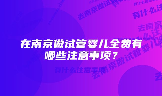 在南京做试管婴儿全费有哪些注意事项？