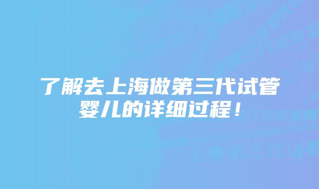 了解去上海做第三代试管婴儿的详细过程！