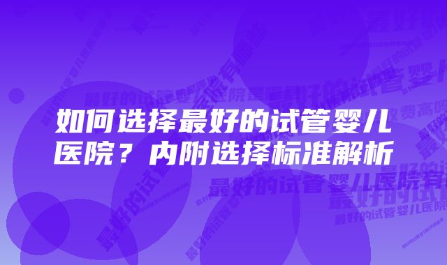 如何选择最好的试管婴儿医院？内附选择标准解析