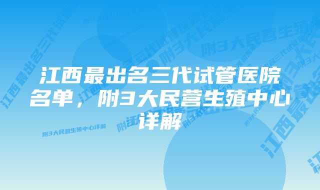 江西最出名三代试管医院名单，附3大民营生殖中心详解