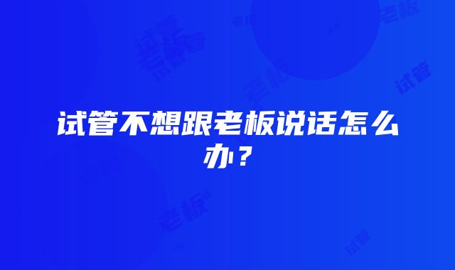 试管不想跟老板说话怎么办？