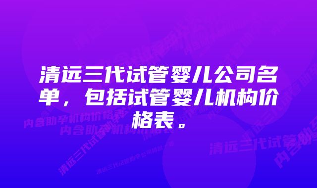 清远三代试管婴儿公司名单，包括试管婴儿机构价格表。